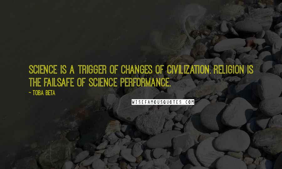 Toba Beta Quotes: Science is a trigger of changes of civilization. Religion is the failsafe of science performance.