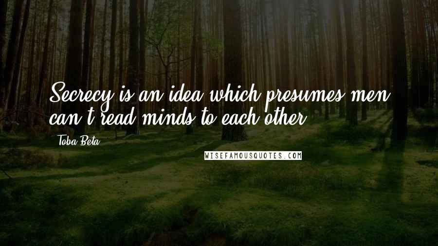 Toba Beta Quotes: Secrecy is an idea which presumes men can't read minds to each other.