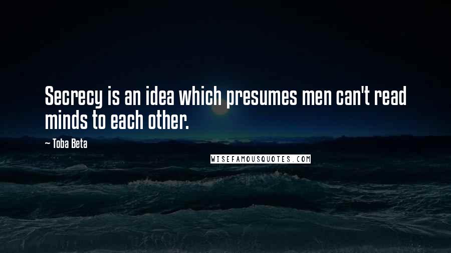 Toba Beta Quotes: Secrecy is an idea which presumes men can't read minds to each other.