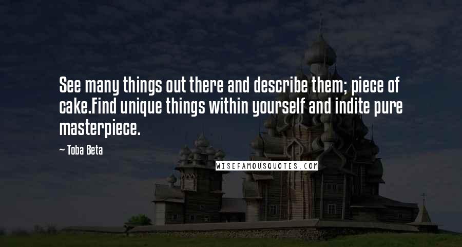 Toba Beta Quotes: See many things out there and describe them; piece of cake.Find unique things within yourself and indite pure masterpiece.