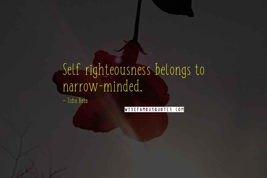 Toba Beta Quotes: Self righteousness belongs to narrow-minded.