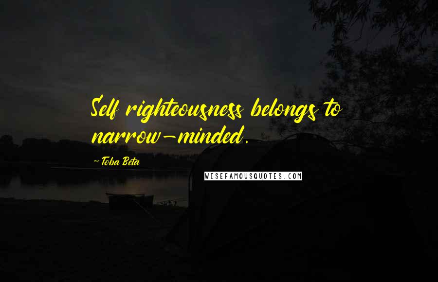 Toba Beta Quotes: Self righteousness belongs to narrow-minded.