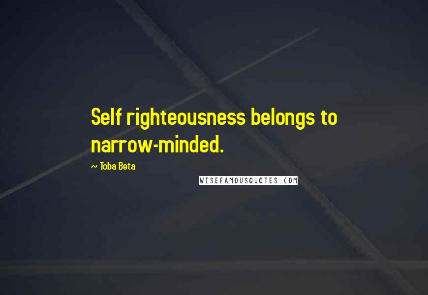 Toba Beta Quotes: Self righteousness belongs to narrow-minded.