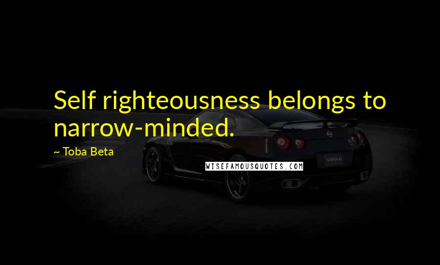 Toba Beta Quotes: Self righteousness belongs to narrow-minded.