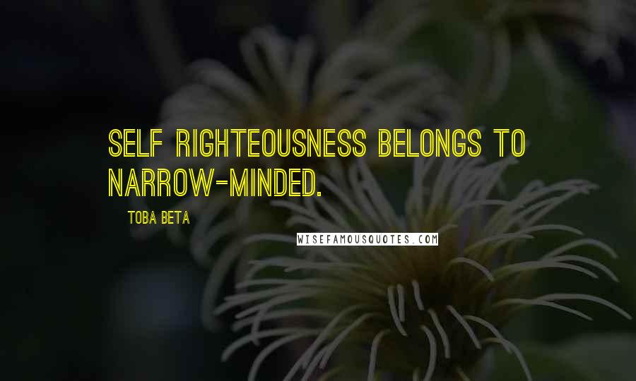 Toba Beta Quotes: Self righteousness belongs to narrow-minded.