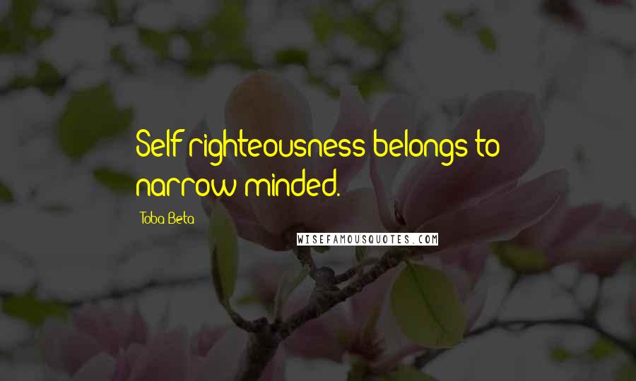 Toba Beta Quotes: Self righteousness belongs to narrow-minded.