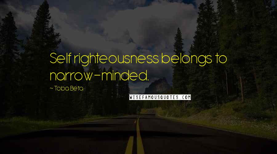 Toba Beta Quotes: Self righteousness belongs to narrow-minded.