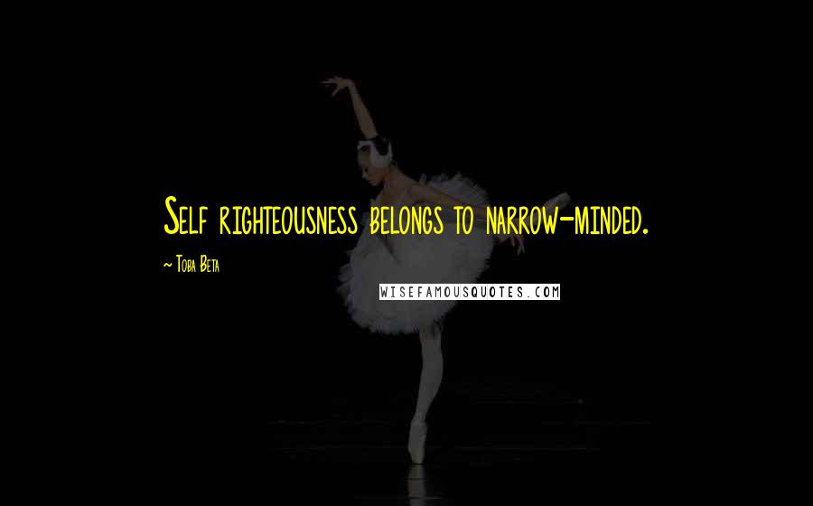 Toba Beta Quotes: Self righteousness belongs to narrow-minded.