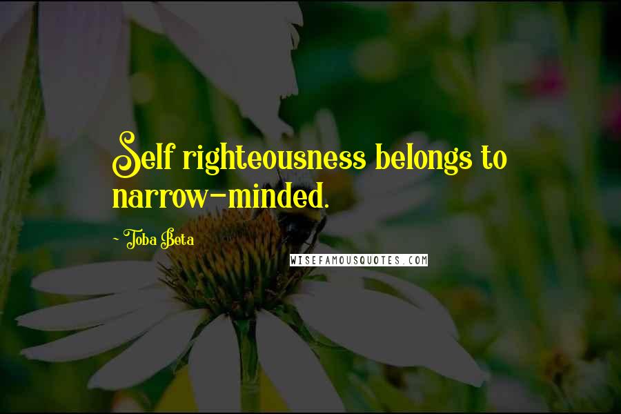 Toba Beta Quotes: Self righteousness belongs to narrow-minded.