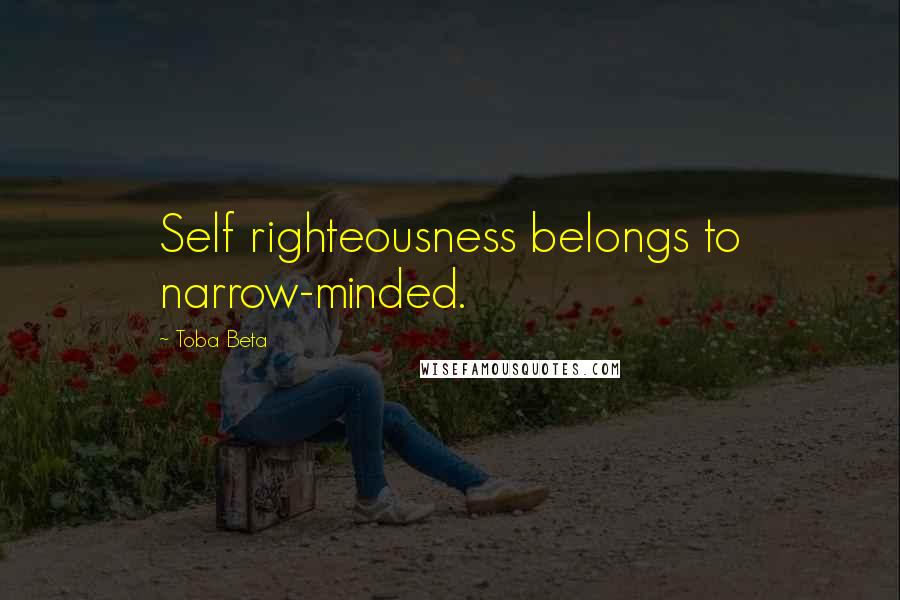 Toba Beta Quotes: Self righteousness belongs to narrow-minded.