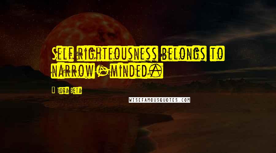 Toba Beta Quotes: Self righteousness belongs to narrow-minded.