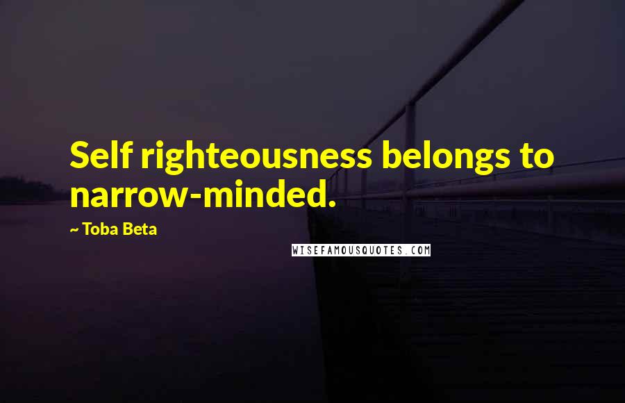 Toba Beta Quotes: Self righteousness belongs to narrow-minded.