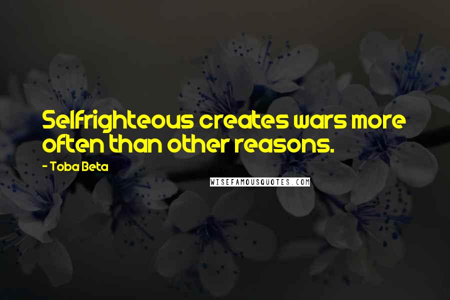 Toba Beta Quotes: Selfrighteous creates wars more often than other reasons.