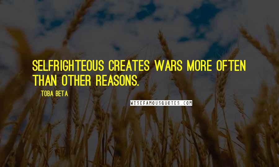 Toba Beta Quotes: Selfrighteous creates wars more often than other reasons.