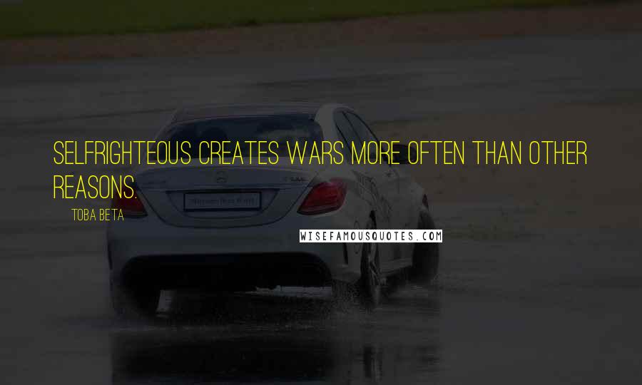 Toba Beta Quotes: Selfrighteous creates wars more often than other reasons.