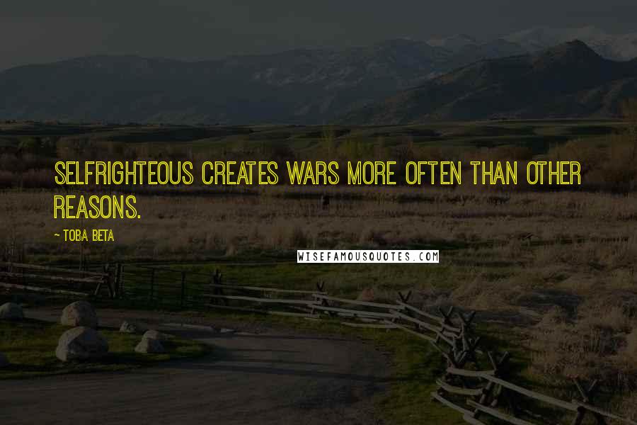 Toba Beta Quotes: Selfrighteous creates wars more often than other reasons.