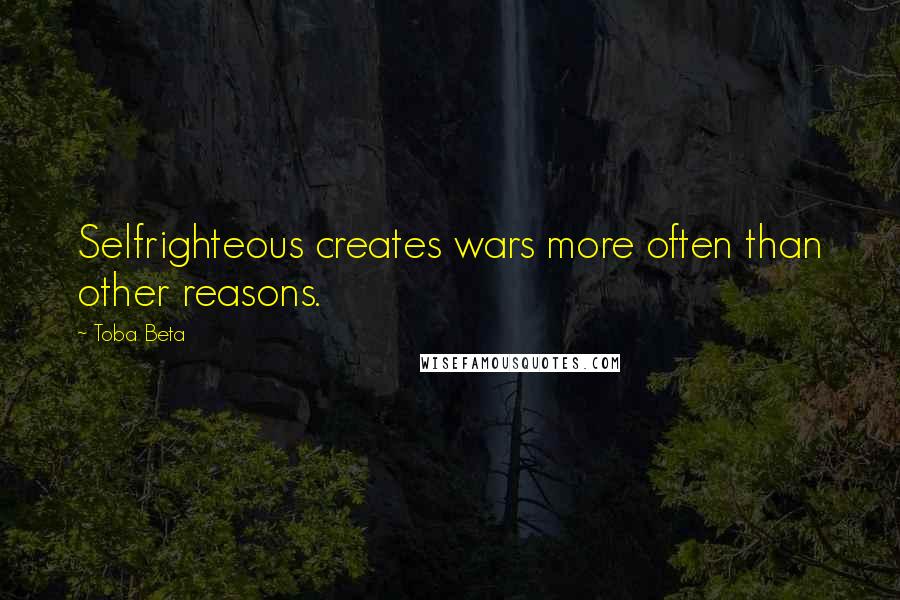 Toba Beta Quotes: Selfrighteous creates wars more often than other reasons.