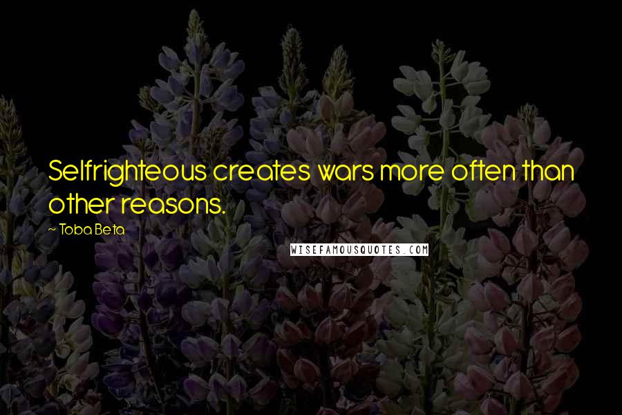 Toba Beta Quotes: Selfrighteous creates wars more often than other reasons.