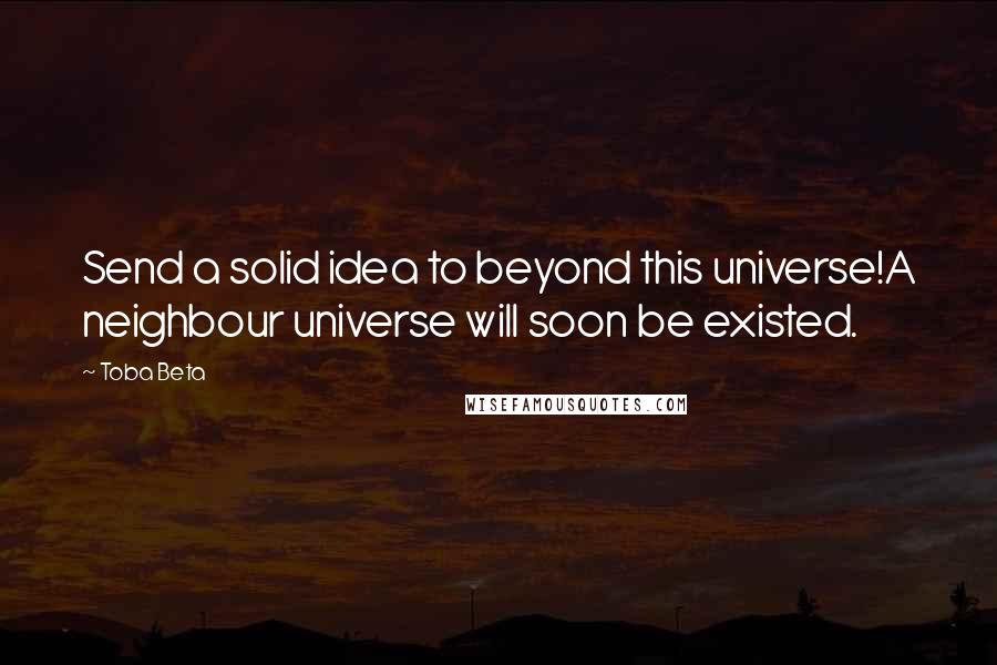 Toba Beta Quotes: Send a solid idea to beyond this universe!A neighbour universe will soon be existed.