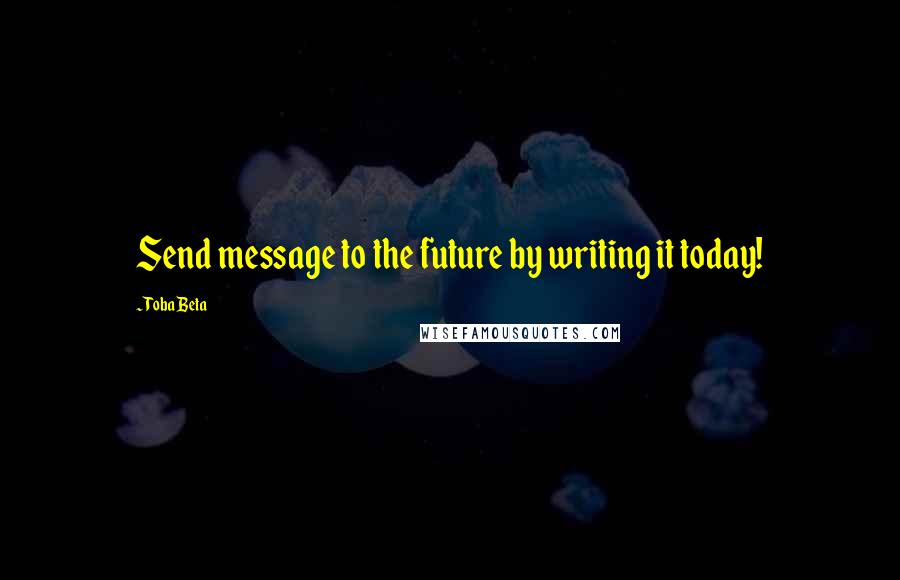 Toba Beta Quotes: Send message to the future by writing it today!