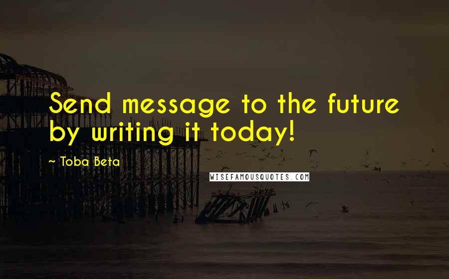 Toba Beta Quotes: Send message to the future by writing it today!