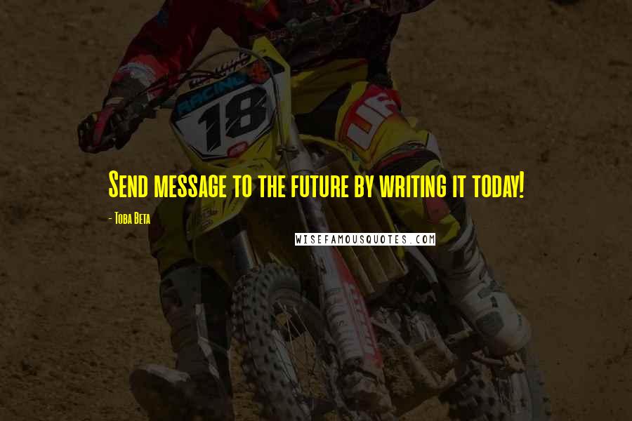 Toba Beta Quotes: Send message to the future by writing it today!