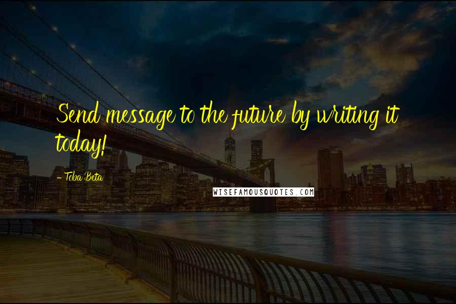 Toba Beta Quotes: Send message to the future by writing it today!