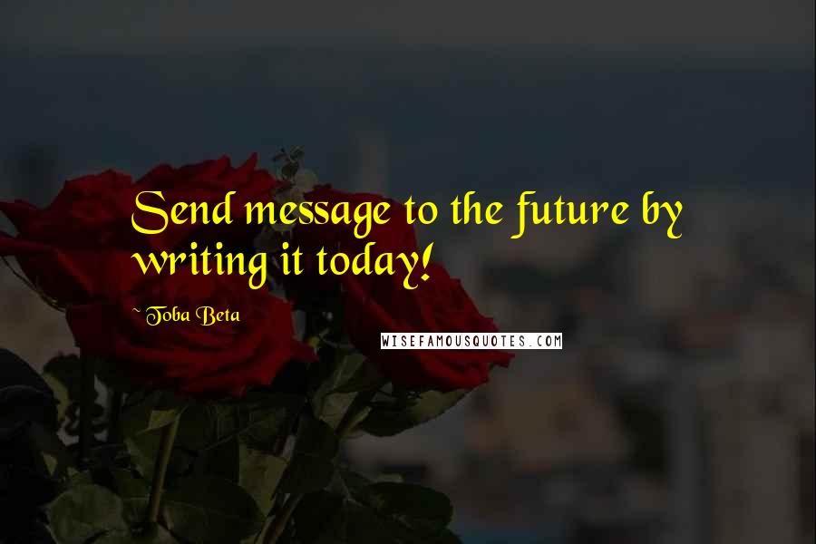 Toba Beta Quotes: Send message to the future by writing it today!