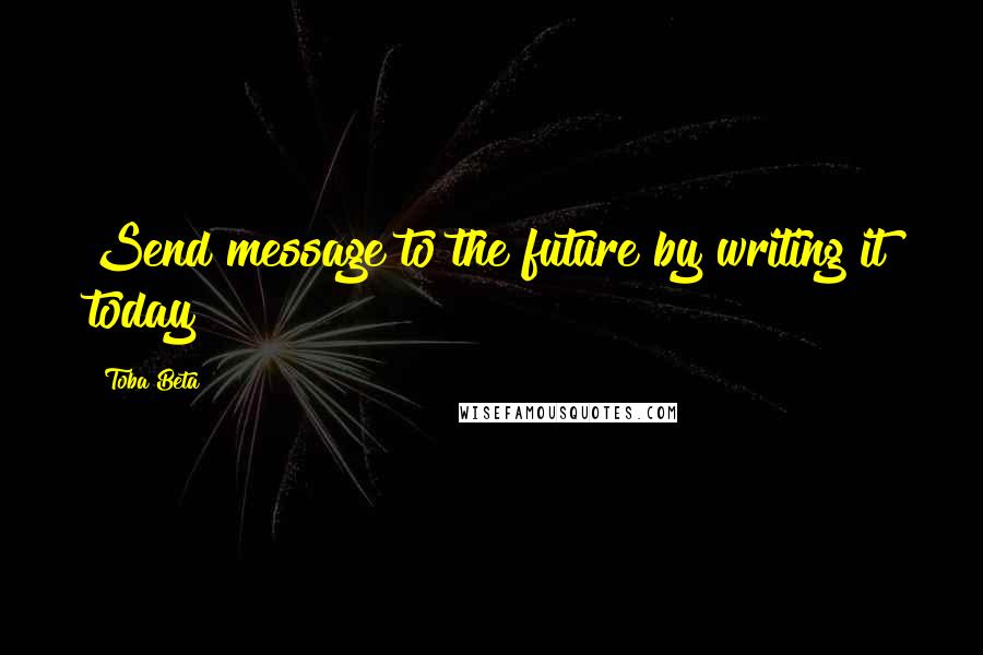 Toba Beta Quotes: Send message to the future by writing it today!