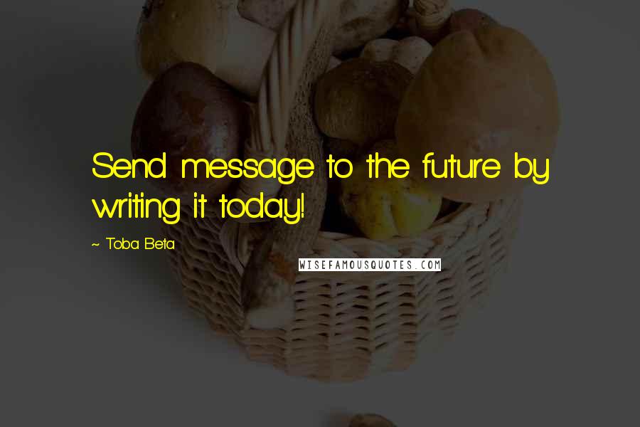 Toba Beta Quotes: Send message to the future by writing it today!