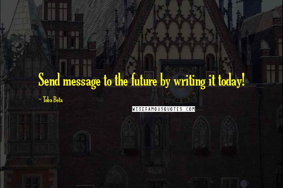 Toba Beta Quotes: Send message to the future by writing it today!