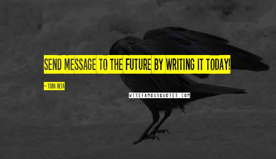 Toba Beta Quotes: Send message to the future by writing it today!