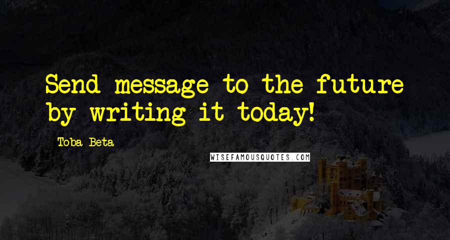 Toba Beta Quotes: Send message to the future by writing it today!