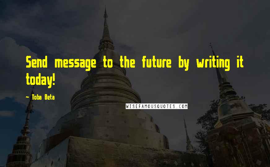 Toba Beta Quotes: Send message to the future by writing it today!