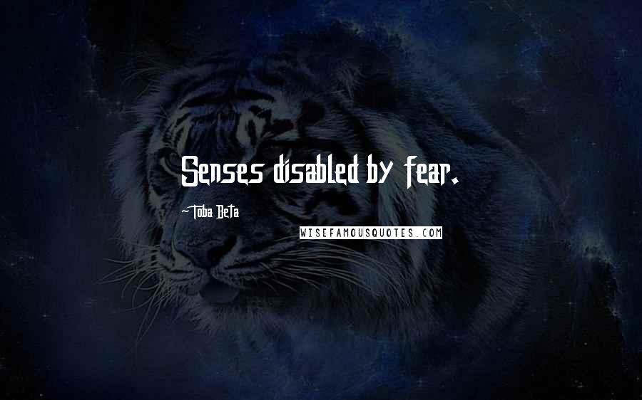 Toba Beta Quotes: Senses disabled by fear.