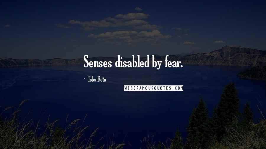 Toba Beta Quotes: Senses disabled by fear.