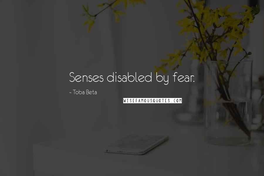 Toba Beta Quotes: Senses disabled by fear.