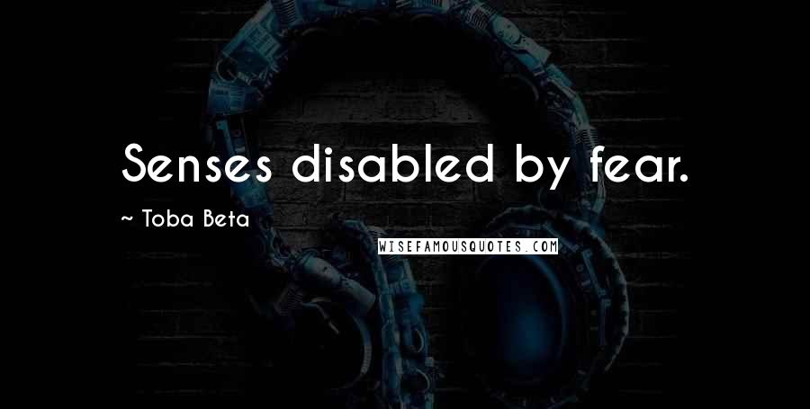 Toba Beta Quotes: Senses disabled by fear.