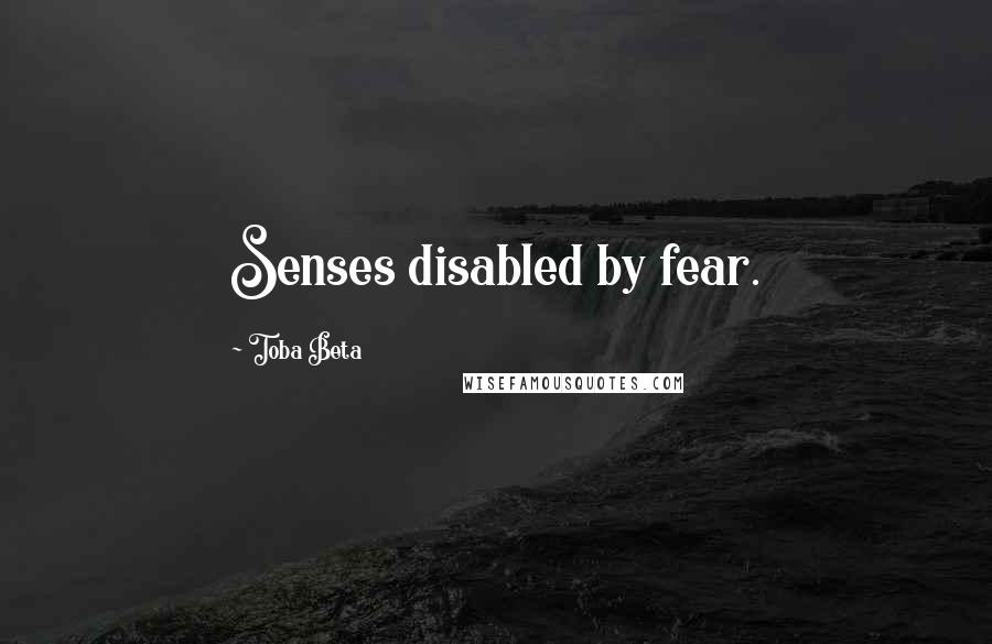 Toba Beta Quotes: Senses disabled by fear.