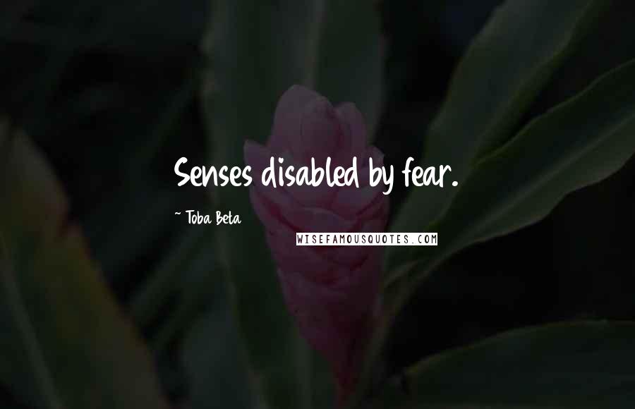 Toba Beta Quotes: Senses disabled by fear.