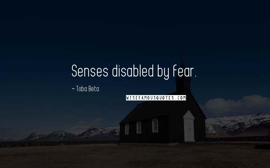 Toba Beta Quotes: Senses disabled by fear.