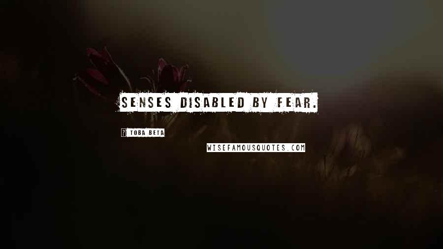 Toba Beta Quotes: Senses disabled by fear.