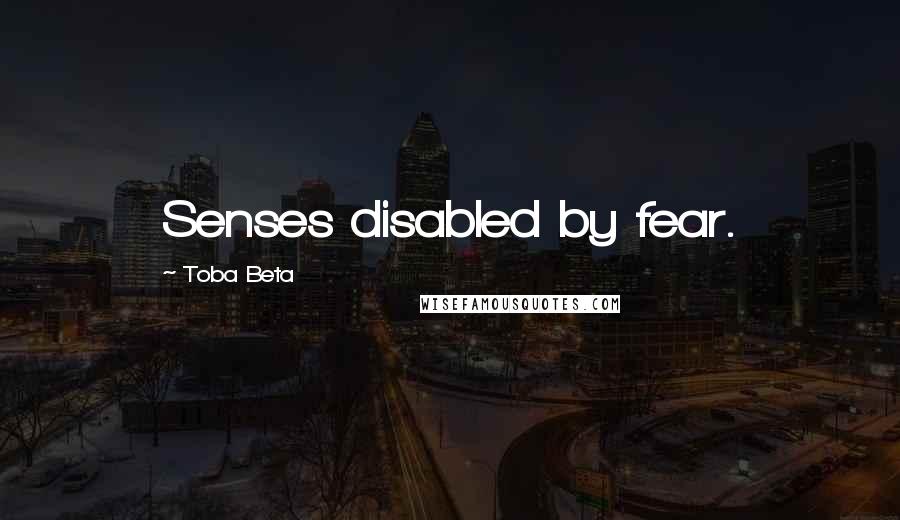 Toba Beta Quotes: Senses disabled by fear.