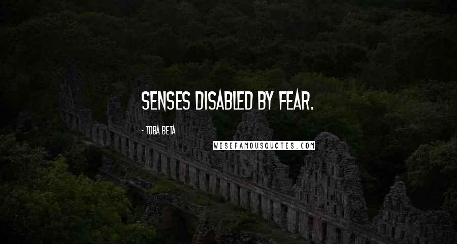 Toba Beta Quotes: Senses disabled by fear.