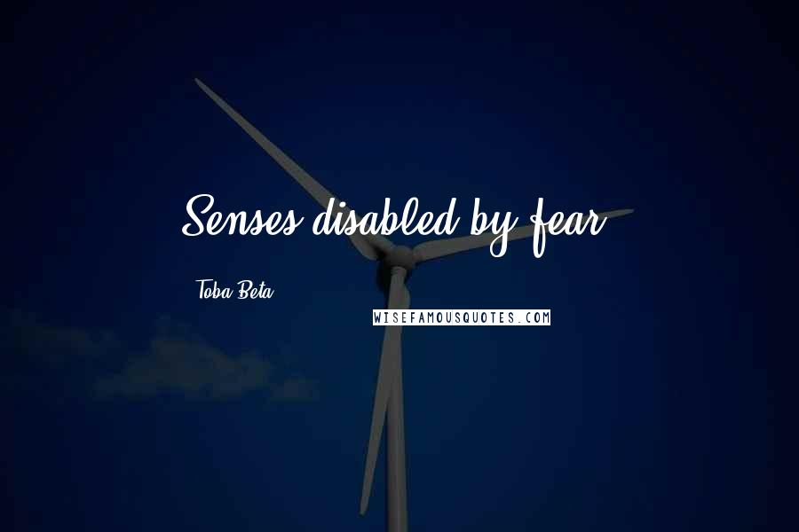 Toba Beta Quotes: Senses disabled by fear.