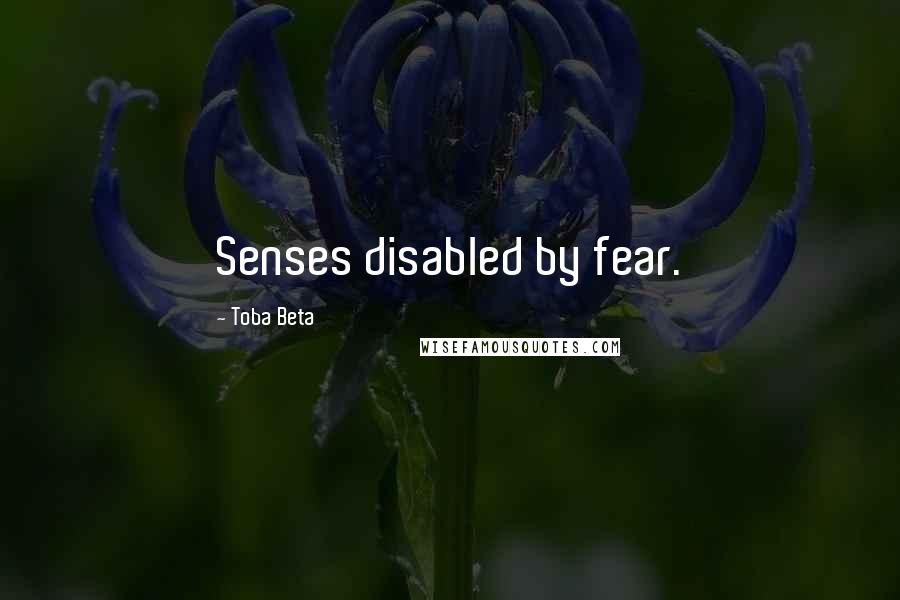 Toba Beta Quotes: Senses disabled by fear.