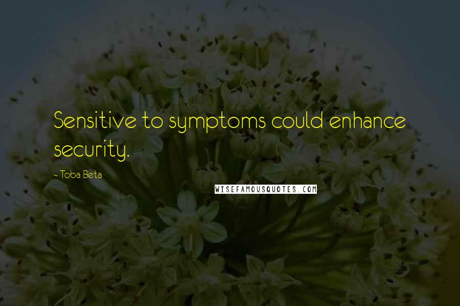 Toba Beta Quotes: Sensitive to symptoms could enhance security.