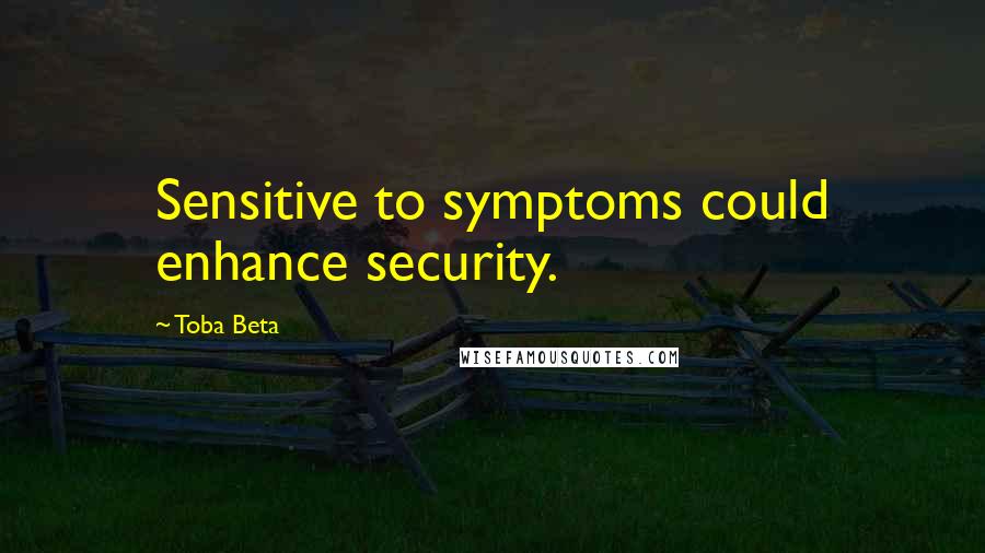 Toba Beta Quotes: Sensitive to symptoms could enhance security.