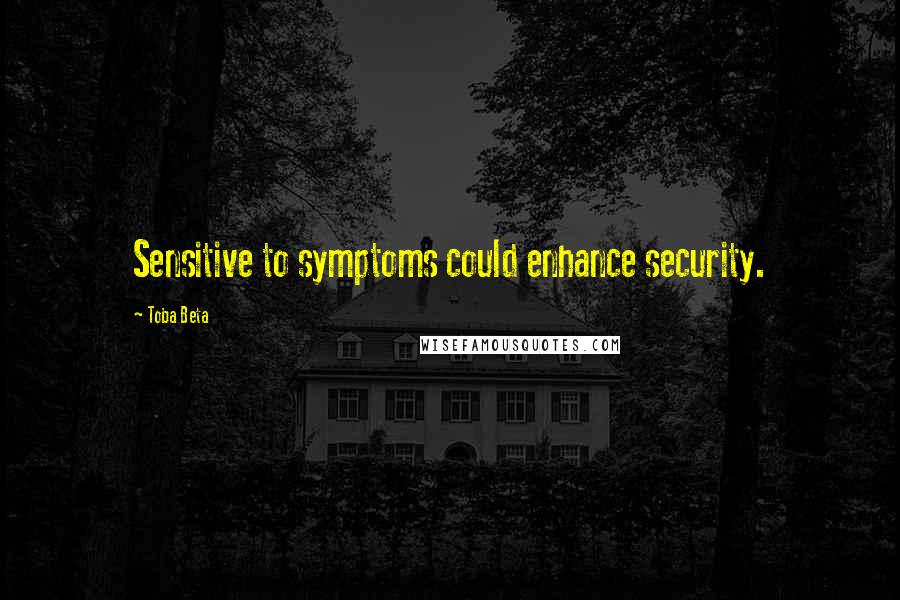 Toba Beta Quotes: Sensitive to symptoms could enhance security.