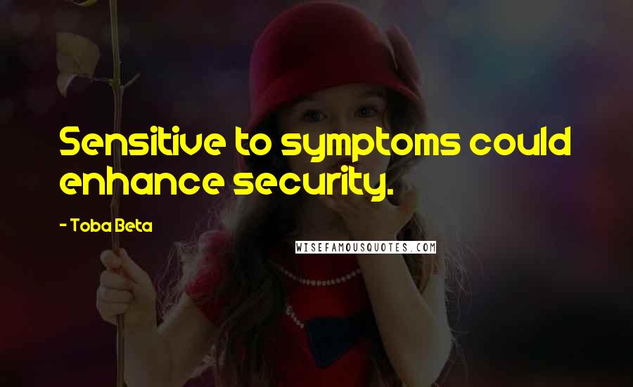 Toba Beta Quotes: Sensitive to symptoms could enhance security.